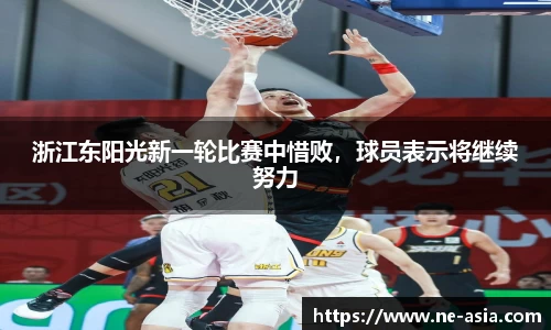 浙江东阳光新一轮比赛中惜败，球员表示将继续努力