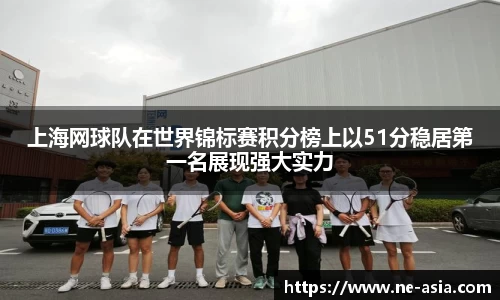 上海网球队在世界锦标赛积分榜上以51分稳居第一名展现强大实力