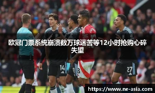 欧冠门票系统崩溃数万球迷苦等12小时抢购心碎失望