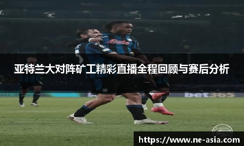 亚特兰大对阵矿工精彩直播全程回顾与赛后分析
