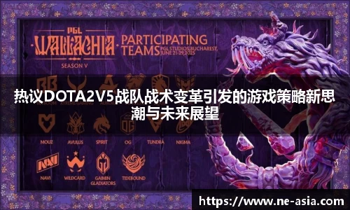 热议DOTA2V5战队战术变革引发的游戏策略新思潮与未来展望